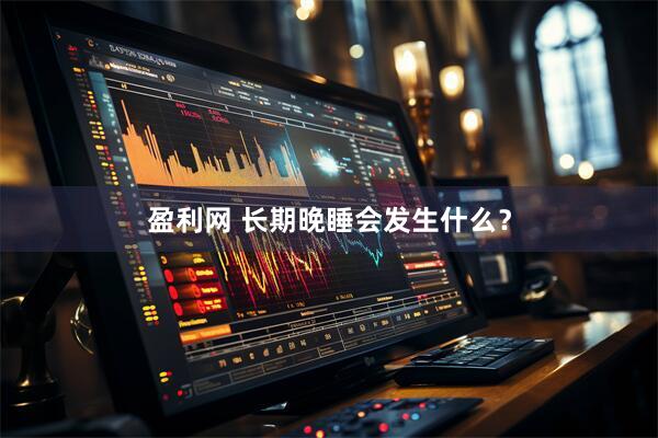盈利网 长期晚睡会发生什么？