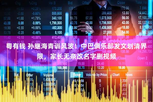 粤有钱 孙继海青训风波！中巴俱乐部发文划清界限，家长无奈改名字删视频
