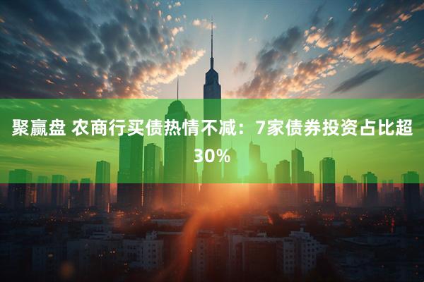 聚赢盘 农商行买债热情不减：7家债券投资占比超30%