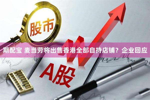 期配宝 麦当劳将出售香港全部自持店铺？企业回应