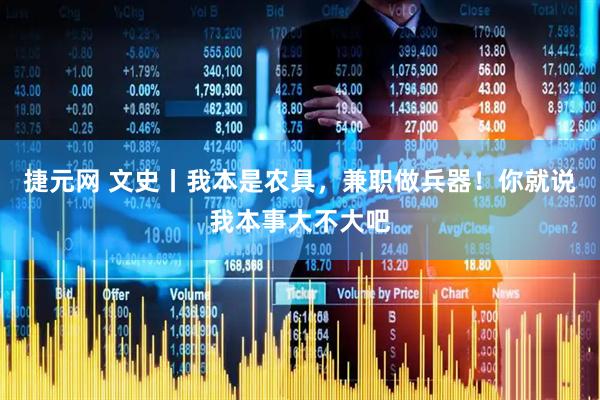 捷元网 文史丨我本是农具，兼职做兵器！你就说我本事大不大吧