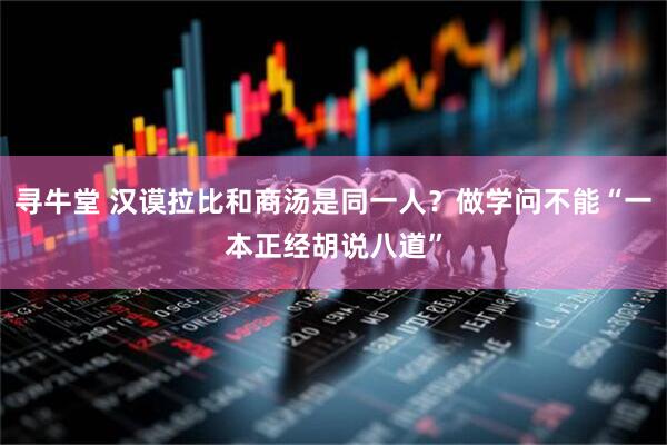 寻牛堂 汉谟拉比和商汤是同一人？做学问不能“一本正经胡说八道”
