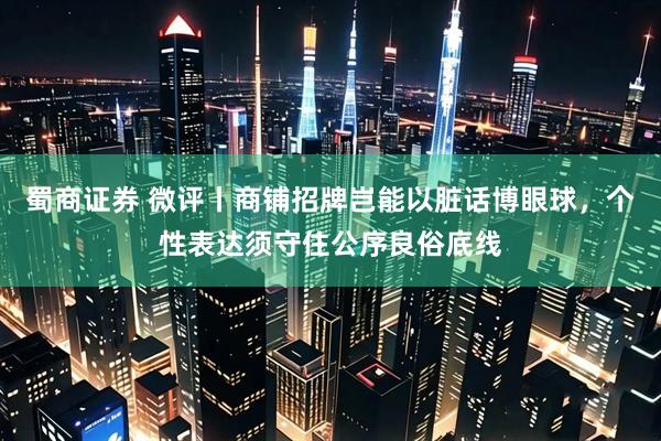蜀商证券 微评丨商铺招牌岂能以脏话博眼球，个性表达须守住公序良俗底线