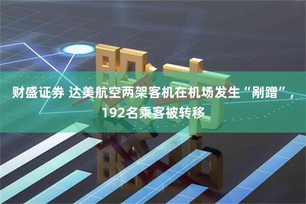 财盛证券 达美航空两架客机在机场发生“剐蹭”，192名乘客被转移