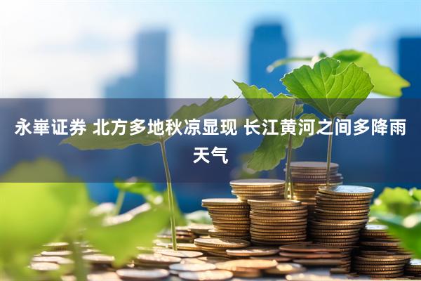 永崋证券 北方多地秋凉显现 长江黄河之间多降雨天气