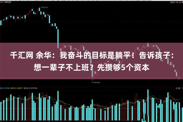 千汇网 余华:我奋斗的目标是躺平!告诉孩子:想一辈子不上班?先攒够5个资本