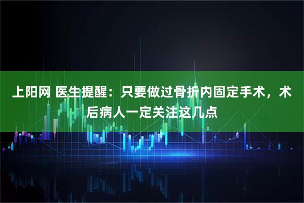 上阳网 医生提醒：只要做过骨折内固定手术，术后病人一定关注这几点